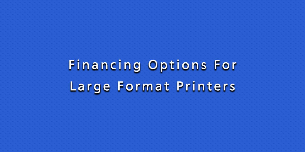 Financing Options For Large Format Printers