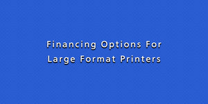 Financing Options For Large Format Printers