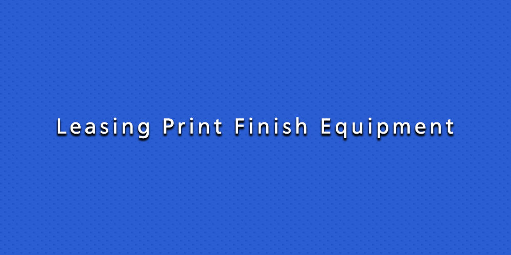 Leasing Print Finish Equipment
