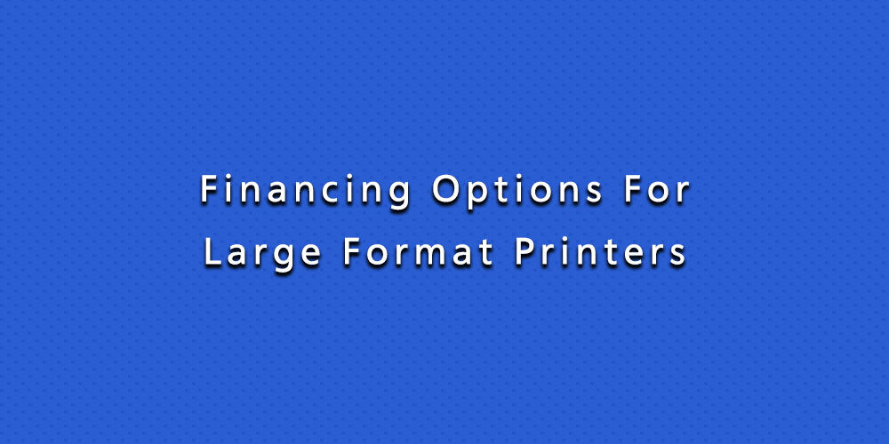 Financing Options For Large Format Printers