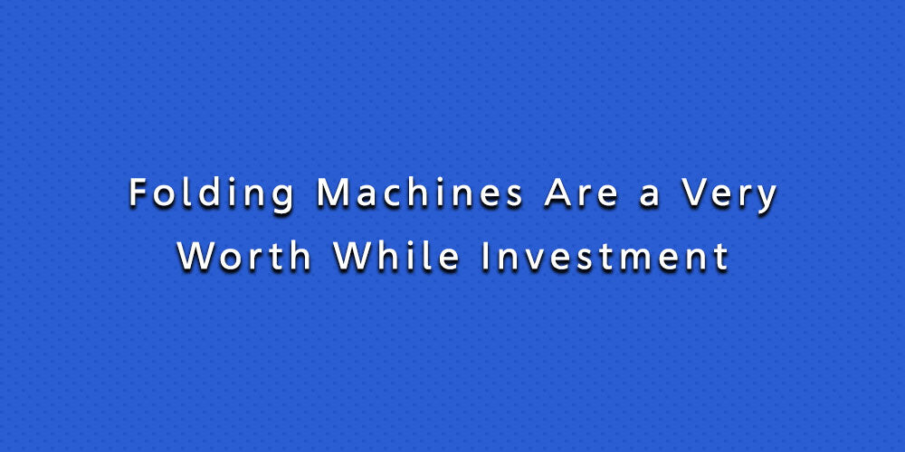 Folding Machines Are a Very Worth While Investment
