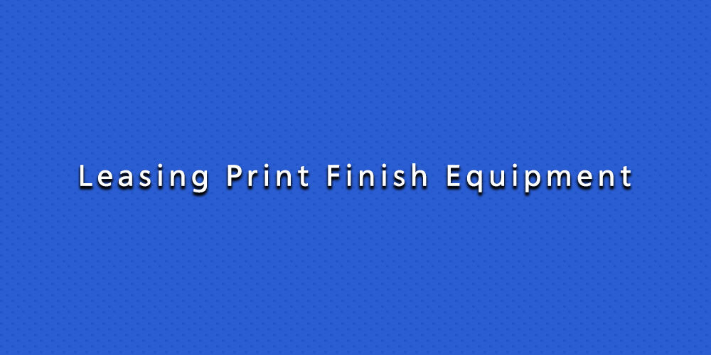 Leasing Print Finish Equipment